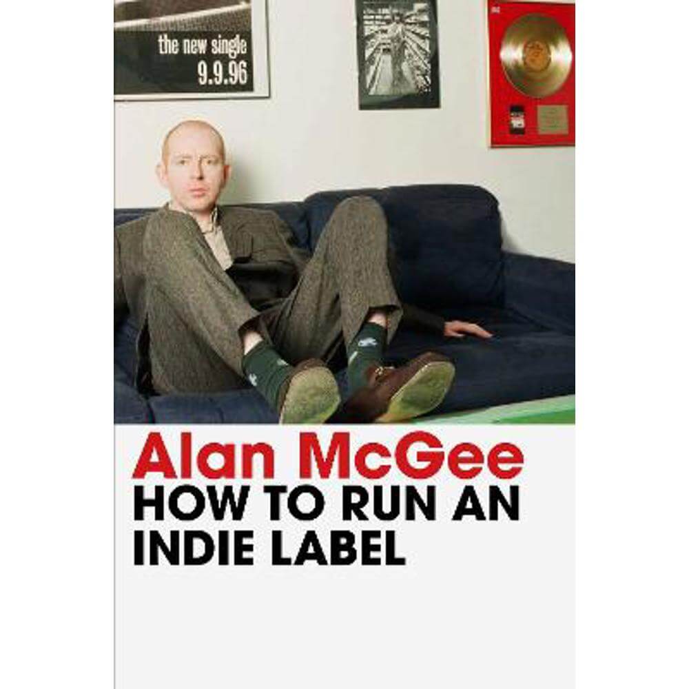 How to Run an Indie Label: The man who discovered Oasis tells the story of Creation Records (Hardback) - Alan McGee